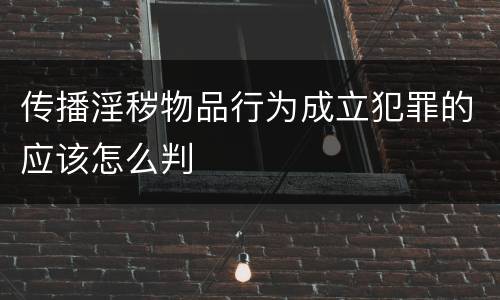 传播淫秽物品行为成立犯罪的应该怎么判