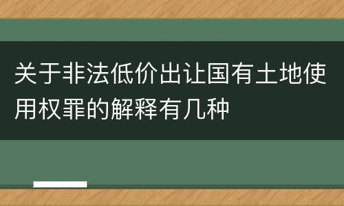 关于非法低价出让国有土地使用权罪的解释有几种