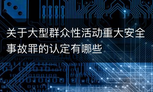 关于大型群众性活动重大安全事故罪的认定有哪些