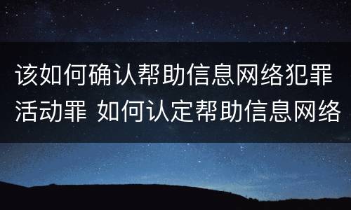 该如何确认帮助信息网络犯罪活动罪 如何认定帮助信息网络犯罪活动罪