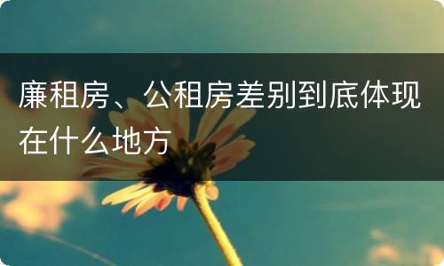 廉租房、公租房差别到底体现在什么地方