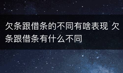 欠条跟借条的不同有啥表现 欠条跟借条有什么不同