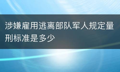 涉嫌雇用逃离部队军人规定量刑标准是多少