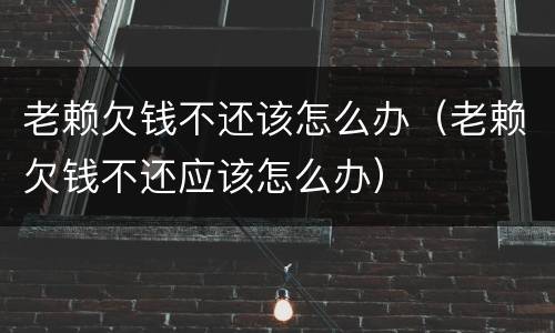 老赖欠钱不还该怎么办（老赖欠钱不还应该怎么办）