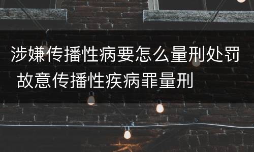 涉嫌传播性病要怎么量刑处罚 故意传播性疾病罪量刑