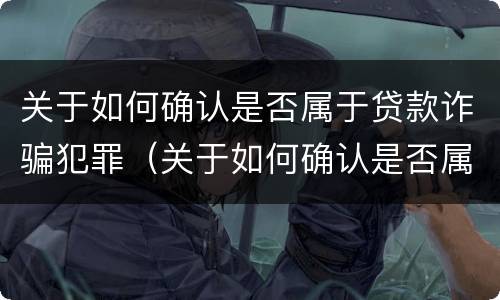 关于如何确认是否属于贷款诈骗犯罪（关于如何确认是否属于贷款诈骗犯罪的规定）