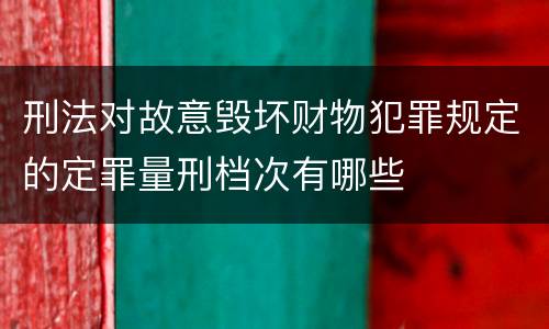 刑法对故意毁坏财物犯罪规定的定罪量刑档次有哪些