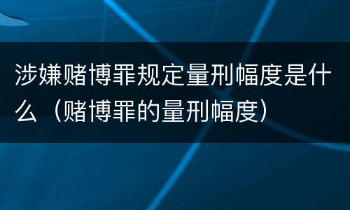 涉嫌赌博罪规定量刑幅度是什么（赌博罪的量刑幅度）