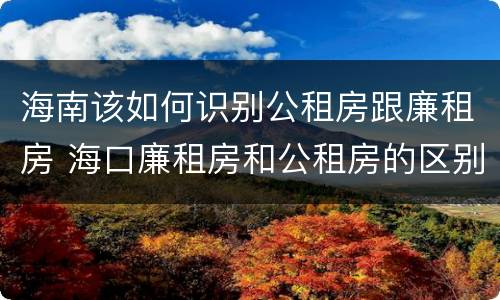 海南该如何识别公租房跟廉租房 海口廉租房和公租房的区别