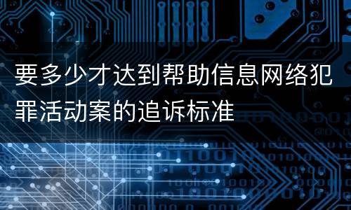 要多少才达到帮助信息网络犯罪活动案的追诉标准