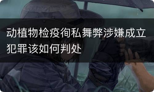 动植物检疫徇私舞弊涉嫌成立犯罪该如何判处