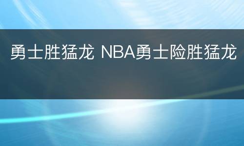 勇士胜猛龙 NBA勇士险胜猛龙