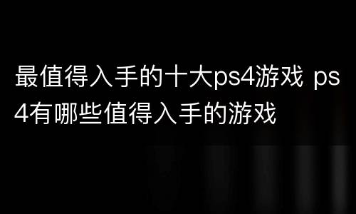 最值得入手的十大ps4游戏 ps4有哪些值得入手的游戏
