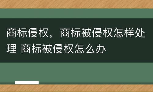 商标侵权，商标被侵权怎样处理 商标被侵权怎么办