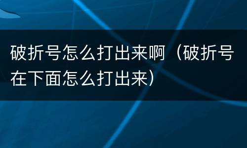破折号怎么打出来啊（破折号在下面怎么打出来）