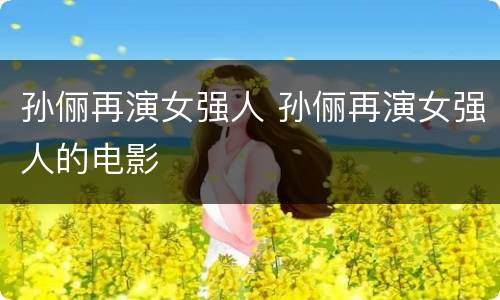 孙俪再演女强人 孙俪再演女强人的电影