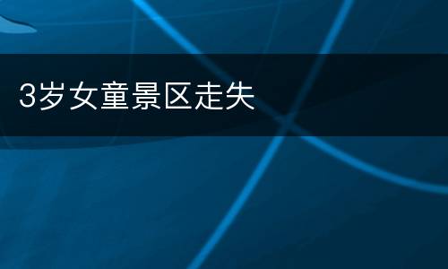 3岁女童景区走失