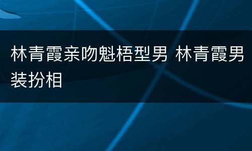 林青霞亲吻魁梧型男 林青霞男装扮相