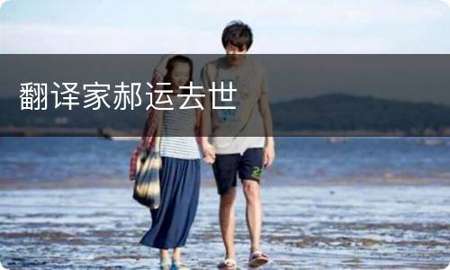 翻译家郝运去世