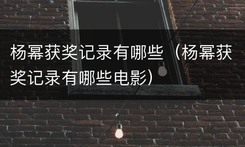 杨幂获奖记录有哪些（杨幂获奖记录有哪些电影）