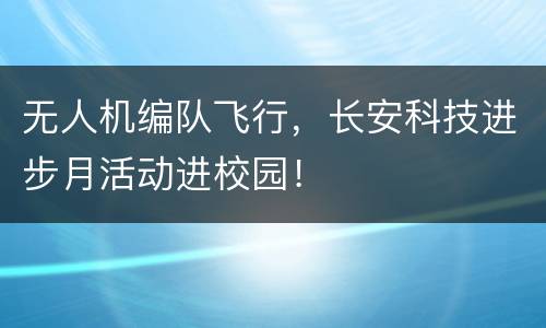 无人机编队飞行，长安科技进步月活动进校园！