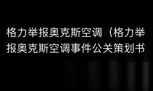 格力举报奥克斯空调（格力举报奥克斯空调事件公关策划书）