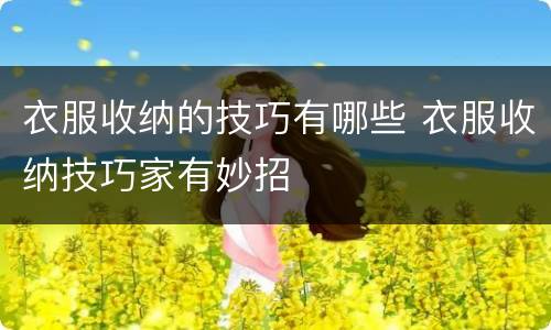衣服收纳的技巧有哪些 衣服收纳技巧家有妙招