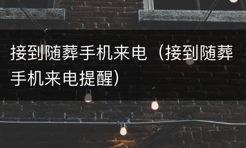 接到随葬手机来电（接到随葬手机来电提醒）