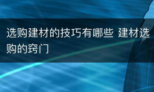 选购建材的技巧有哪些 建材选购的窍门