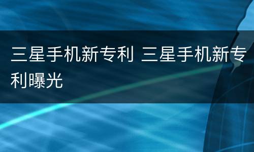 三星手机新专利 三星手机新专利曝光