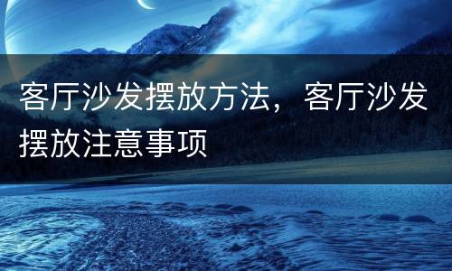 客厅沙发摆放方法，客厅沙发摆放注意事项