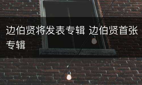 边伯贤将发表专辑 边伯贤首张专辑