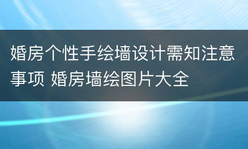 婚房个性手绘墙设计需知注意事项 婚房墙绘图片大全