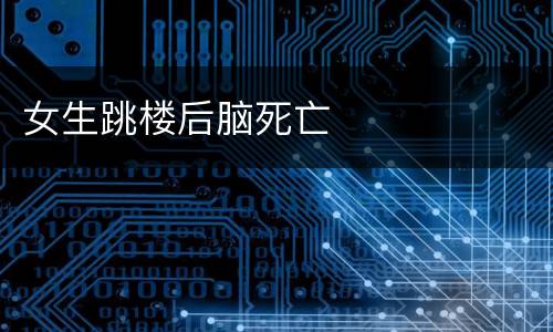 女生跳楼后脑死亡