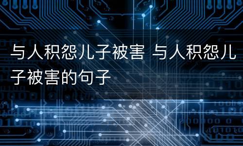 与人积怨儿子被害 与人积怨儿子被害的句子