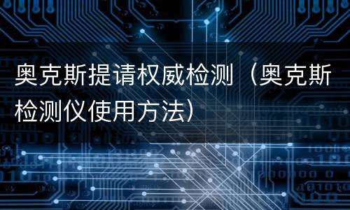 奥克斯提请权威检测（奥克斯检测仪使用方法）