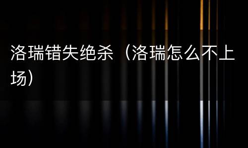 洛瑞错失绝杀（洛瑞怎么不上场）