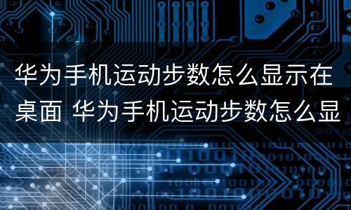 华为手机运动步数怎么显示在桌面 华为手机运动步数怎么显示在桌面左下角