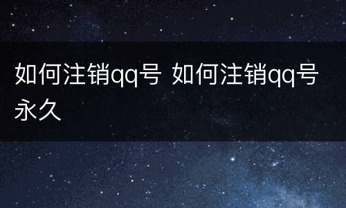 如何注销qq号 如何注销qq号 永久