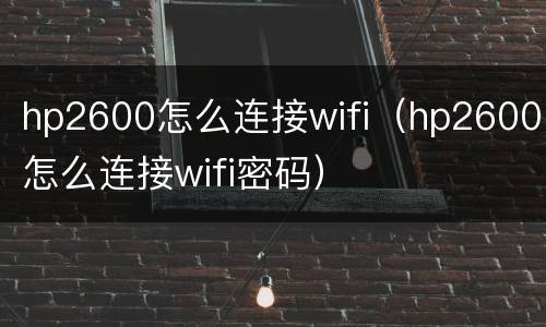 hp2600怎么连接wifi（hp2600怎么连接wifi密码）
