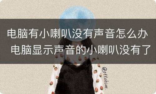 电脑有小喇叭没有声音怎么办 电脑显示声音的小喇叭没有了