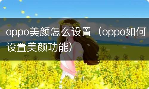 oppo美颜怎么设置（oppo如何设置美颜功能）