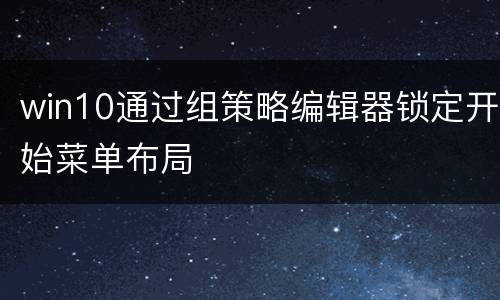 win10通过组策略编辑器锁定开始菜单布局