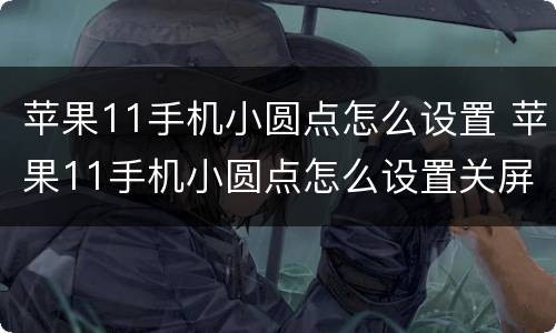苹果11手机小圆点怎么设置 苹果11手机小圆点怎么设置关屏
