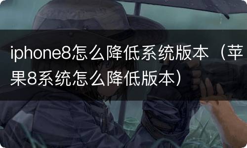 iphone8怎么降低系统版本（苹果8系统怎么降低版本）