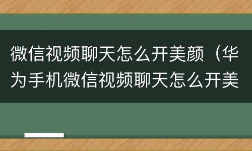 微信视频聊天怎么开美颜（华为手机微信视频聊天怎么开美颜）