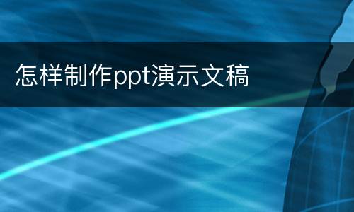 怎样制作ppt演示文稿