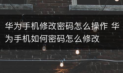 华为手机修改密码怎么操作 华为手机如何密码怎么修改