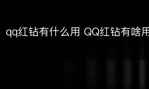 qq红钻有什么用 QQ红钻有啥用