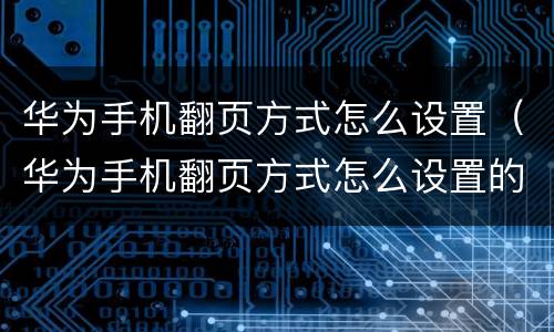 华为手机翻页方式怎么设置（华为手机翻页方式怎么设置的）
